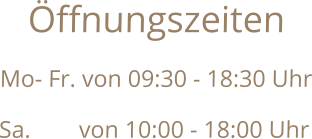 Öffnungszeiten Mo- Fr. von 09:30 - 18:30 Uhr Sa.        von 10:00 - 18:00 Uhr